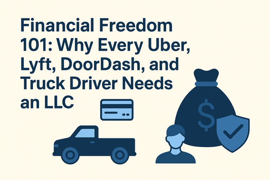 Financial Freedom 101: Why Every Uber, Lyft, DoorDash, and Truck Driver Needs an LLC